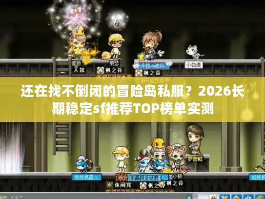 还在找不倒闭的冒险岛私服？2026长期稳定sf推荐TOP榜单实测