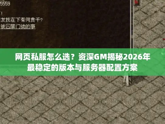 网页私服怎么选?资深GM揭秘2026年最稳定的版本与服务器配置方案 网页私服怎么选?资深GM揭秘2026年最稳定的版本与服务器配置方案