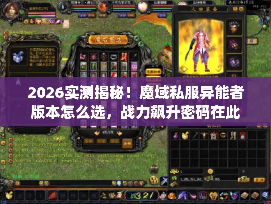 2026实测揭秘！魔域私服异能者版本怎么选，战力飙升密码在此