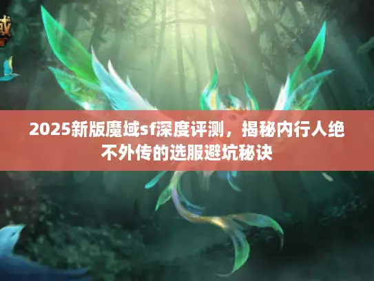 2025新版魔域sf深度评测，揭秘内行人绝不外传的选服避坑秘诀