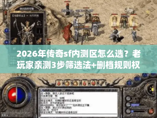 2026年传奇sf内测区怎么选?老玩家亲测3步筛选法+删档规则权威解读 2026年传奇sf内测区怎么选?老玩家亲测3步筛选法+删档规则权威解读