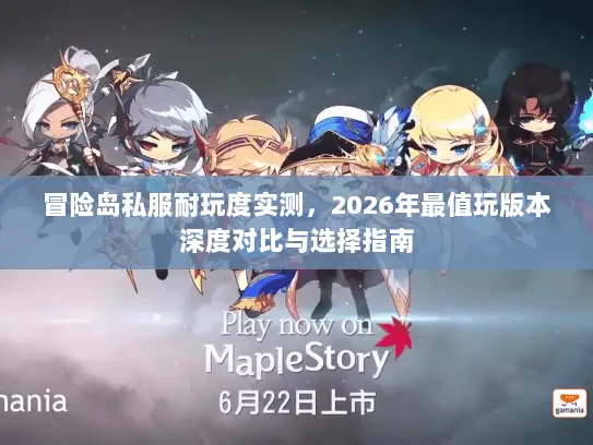 冒险岛私服耐玩度实测，2026年最值玩版本深度对比与选择指南