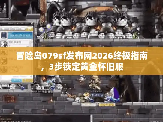 冒险岛079sf发布网2026终极指南，3步锁定黄金怀旧服