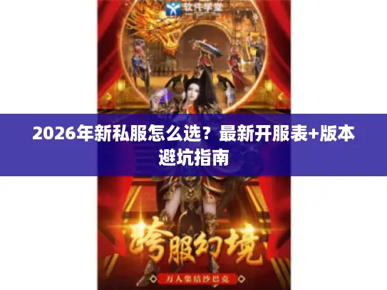 2026年新私服怎么选?最新开服表+版本避坑指南 2026年新私服怎么选?最新开服表+版本避坑指南
