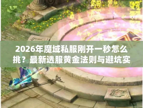 2026年魔域私服刚开一秒怎么挑?最新选服黄金法则与避坑实战指南 2026年魔域私服刚开一秒怎么挑?最新选服黄金法则与避坑实战指南