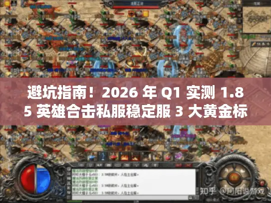 避坑指南！2026 年 Q1 实测 1.85 英雄合击私服稳定服 3 大黄金标准