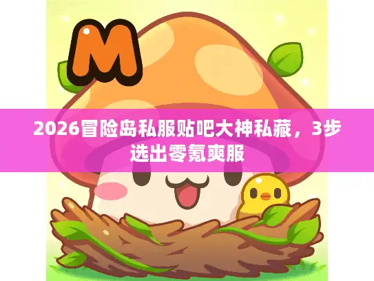 2026冒险岛私服贴吧大神私藏，3步选出零氪爽服