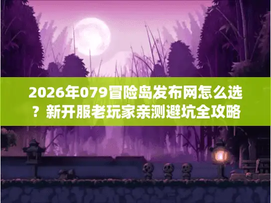 2026年079冒险岛发布网怎么选?新开服老玩家亲测避坑全攻略 2026年079冒险岛发布网怎么选?新开服老玩家亲测避坑全攻略