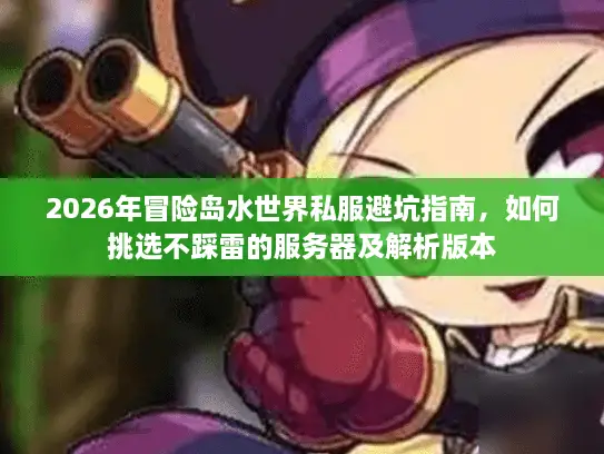 2026年冒险岛水世界私服避坑指南，如何挑选不踩雷的服务器及解析版本