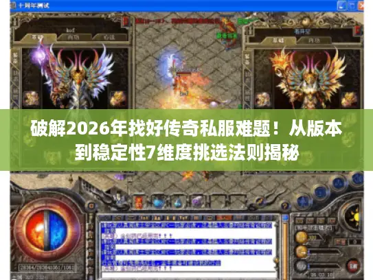 破解2026年找好传奇私服难题！从版本到稳定性7维度挑选法则揭秘