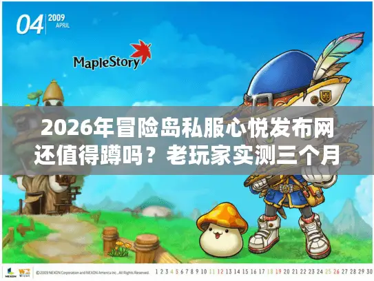 2026年冒险岛私服心悦发布网还值得蹲吗？老玩家实测三个月给出答案