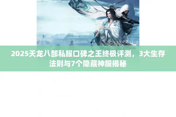 2025天龙八部私服口碑之王终极评测,3大生存法则与7个隐藏神服揭秘 2025天龙八部私服口碑之王终极评测,3大生存法则与7个隐藏神服揭秘