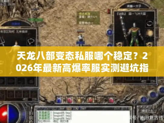 天龙八部变态私服哪个稳定？2026年最新高爆率服实测避坑指南