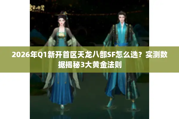 2026年Q1新开首区天龙八部SF怎么选?实测数据揭秘3大黄金法则 2026年Q1新开首区天龙八部SF怎么选?实测数据揭秘3大黄金法则