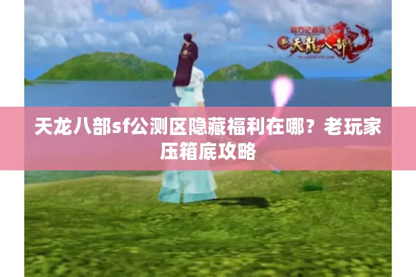天龙八部sf公测区隐藏福利在哪?老玩家压箱底攻略 天龙八部sf公测区隐藏福利在哪?老玩家压箱底攻略