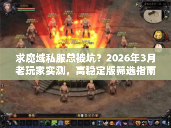 求魔域私服总被坑？2026年3月老玩家实测，高稳定版筛选指南
