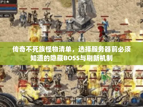 传奇不死族怪物清单,选择服务器前必须知道的隐藏BOSS与刷新机制 传奇不死族怪物清单,选择服务器前必须知道的隐藏BOSS与刷新机制