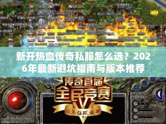新开热血传奇私服怎么选?2026年最新避坑指南与版本推荐 新开热血传奇私服怎么选?2026年最新避坑指南与版本推荐