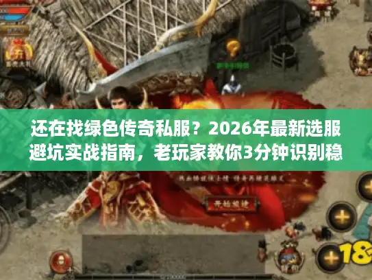 还在找绿色传奇私服?2026年最新选服避坑实战指南,老玩家教你3分钟识别稳定好服 还在找绿色传奇私服?2026年最新选服避坑实战指南,老玩家教你3分钟识别稳定好服
