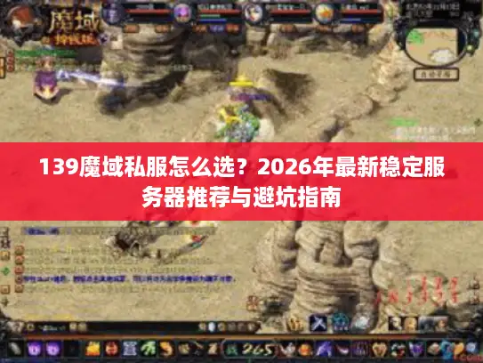 139魔域私服怎么选？2026年最新稳定服务器推荐与避坑指南