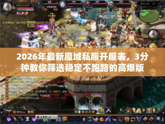 2026年最新魔域私服开服表，3分钟教你筛选稳定不跑路的高爆版