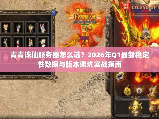 青青诛仙服务器怎么选?2026年Q1最新稳定性数据与版本避坑实战指南 青青诛仙服务器怎么选?2026年Q1最新稳定性数据与版本避坑实战指南