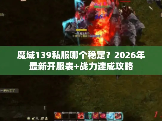 魔域139私服哪个稳定？2026年最新开服表+战力速成攻略