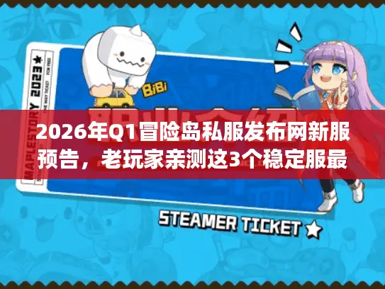2026年Q1冒险岛私服发布网新服预告，老玩家亲测这3个稳定服最靠谱