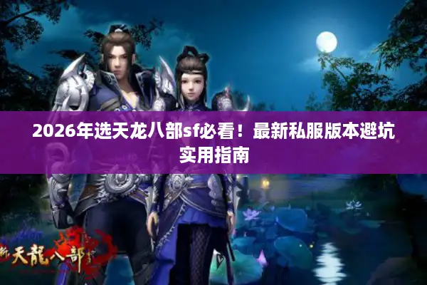 2026年选天龙八部sf必看！最新私服版本避坑实用指南