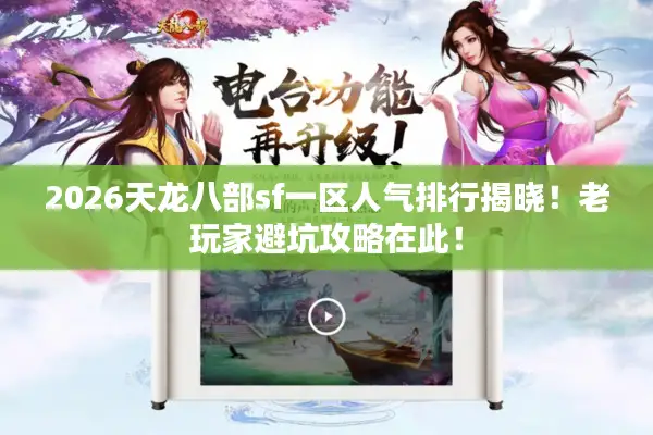 2026天龙八部sf一区人气排行揭晓!老玩家避坑攻略在此! 2026天龙八部sf一区人气排行揭晓!老玩家避坑攻略在此!