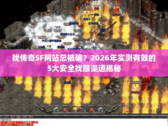 找传奇SF网站总被骗？2026年实测有效的5大安全找服渠道揭秘