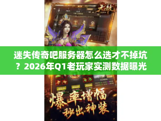 迷失传奇吧服务器怎么选才不掉坑?2026年Q1老玩家实测数据曝光 迷失传奇吧服务器怎么选才不掉坑?2026年Q1老玩家实测数据曝光