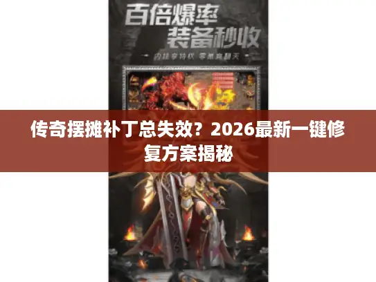 传奇摆摊补丁总失效?2026最新一键修复方案揭秘 传奇摆摊补丁总失效?2026最新一键修复方案揭秘