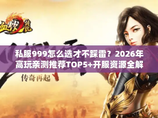 私服999怎么选才不踩雷？2026年高玩亲测推荐TOP5+开服资源全解析