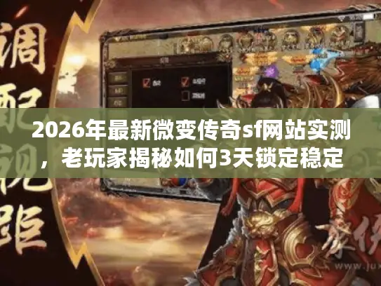 2026年最新微变传奇sf网站实测，老玩家揭秘如何3天锁定稳定服