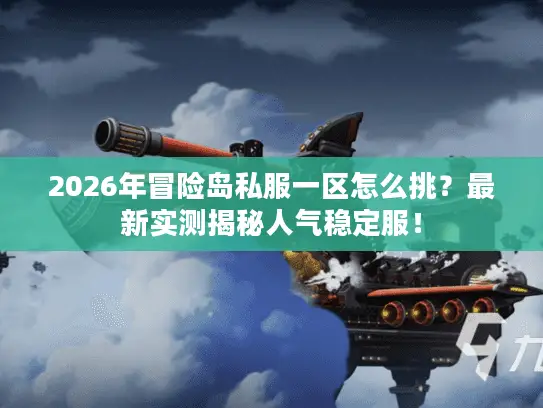 2026年冒险岛私服一区怎么挑？最新实测揭秘人气稳定服！