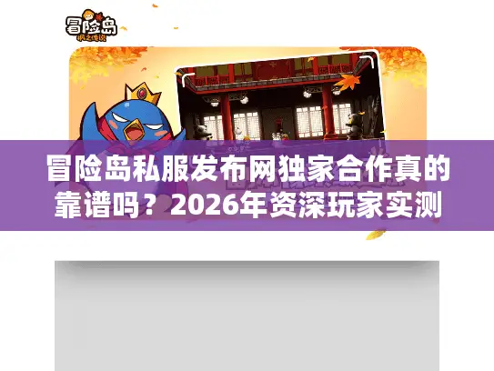 冒险岛私服发布网独家合作真的靠谱吗？2026年资深玩家实测报告与版本选型全攻略