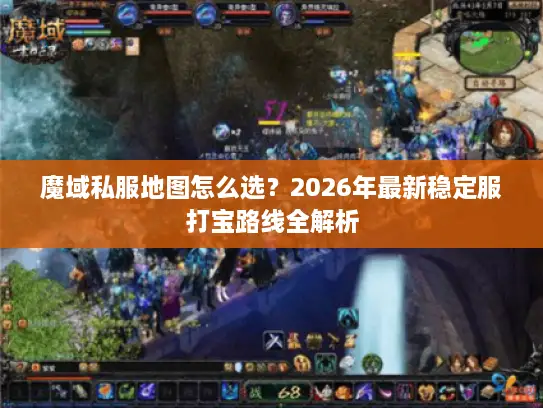 魔域私服地图怎么选？2026年最新稳定服打宝路线全解析