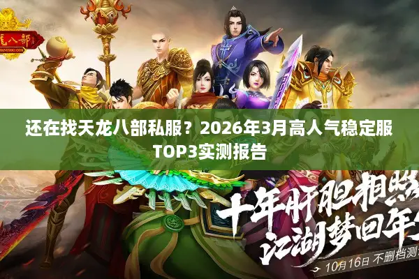还在找天龙八部私服？2026年3月高人气稳定服TOP3实测报告