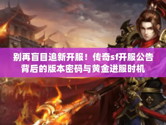 别再盲目追新开服!传奇sf开服公告背后的版本密码与黄金进服时机 别再盲目追新开服!传奇sf开服公告背后的版本密码与黄金进服时机