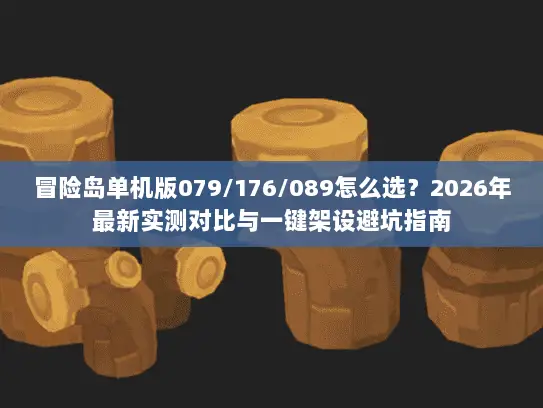冒险岛单机版079/176/089怎么选？2026年最新实测对比与一键架设避坑指南