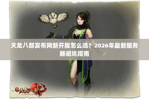天龙八部发布网新开服怎么选？2026年最新服务器避坑指南