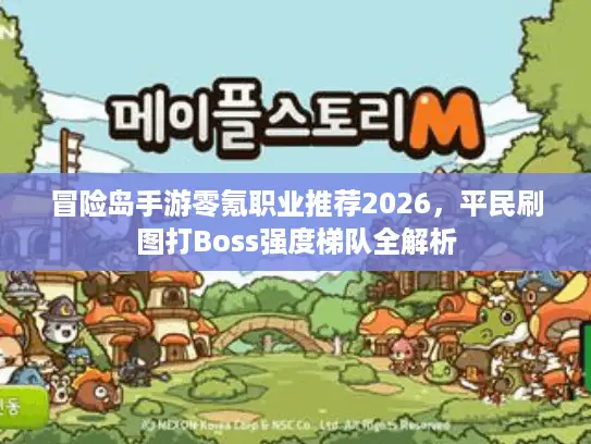 冒险岛手游零氪职业推荐2026，平民刷图打Boss强度梯队全解析
