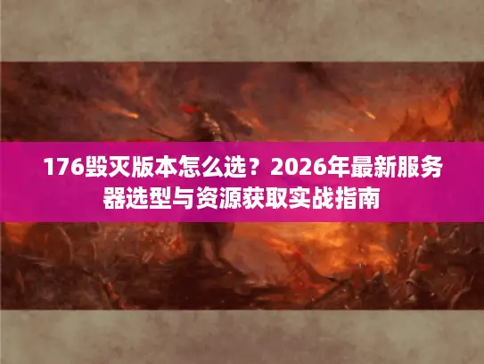 176毁灭版本怎么选？2026年最新服务器选型与资源获取实战指南