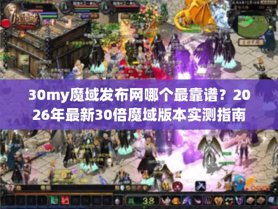 30my魔域发布网哪个最靠谱?2026年最新30倍魔域版本实测指南 30my魔域发布网哪个最靠谱?2026年最新30倍魔域版本实测指南