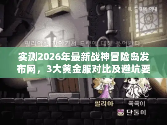 实测2026年最新战神冒险岛发布网，3大黄金服对比及避坑要点揭秘