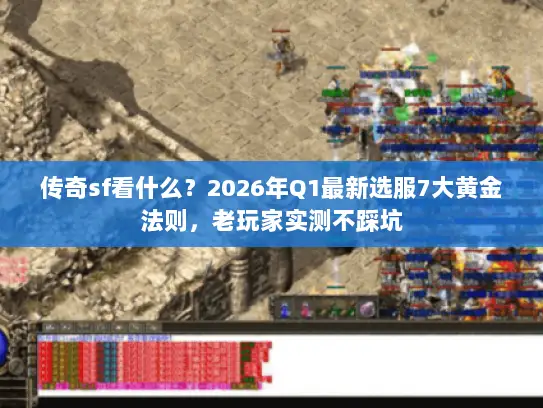 传奇sf看什么?2026年Q1最新选服7大黄金法则,老玩家实测不踩坑 传奇sf看什么?2026年Q1最新选服7大黄金法则,老玩家实测不踩坑