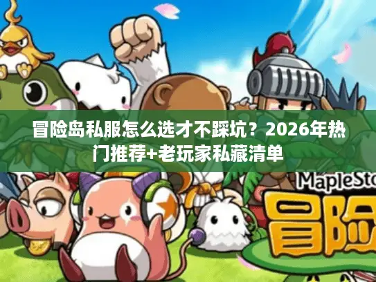 冒险岛私服怎么选才不踩坑？2026年热门推荐+老玩家私藏清单