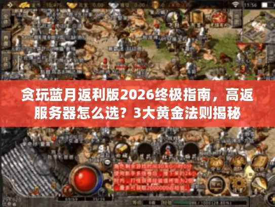 贪玩蓝月返利版2026终极指南，高返服务器怎么选？3大黄金法则揭秘