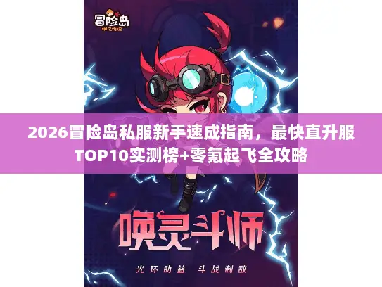 2026冒险岛私服新手速成指南，最快直升服TOP10实测榜+零氪起飞全攻略